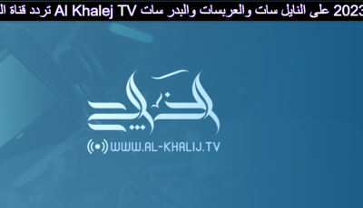 تردد قناة الخليج Al Khalej TV الجديد 2023 على النايل سات والعربسات والبدر سات