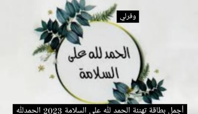 أجمل بطاقة تهنئة الحمد لله على السلامة 2023 الحمدلله على السلامة خطاك الشر عبارات