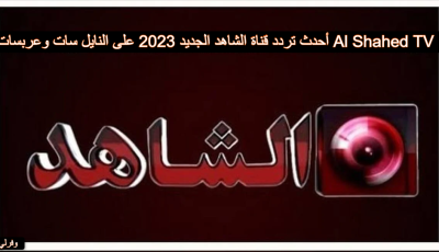 أحدث تردد قناة الشاهد الجديد 2025 على النايل سات وعربسات Al Shahed TV