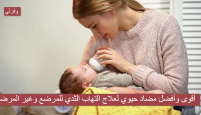 أقوى وأفضل مضاد حيوي لعلاج التهاب الثدي للمرضع وغير المرضع