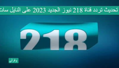 تحديث تردد قناة 218 نيوز الجديد 2023 على النايل سات