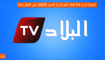 تحديث تردد قناة البلاد الجزائرية الجديد 2025 على النايل سات