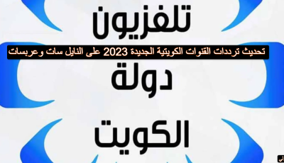 تحديث ترددات القنوات الكويتية الجديدة 2023 على النايل سات وعربسات