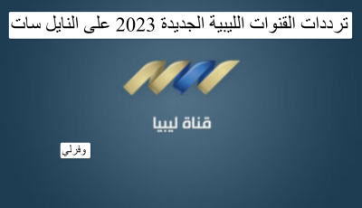 ترددات القنوات الليبية الجديدة 2025 على النايل سات