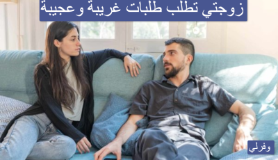 زوجتي تطلب طلبات غريبة وعجيبة