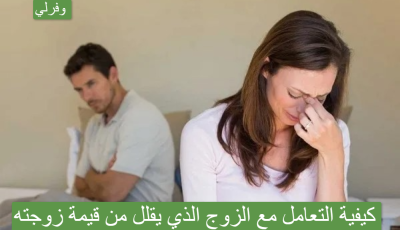 كيفية التعامل مع الزوج الذي يقلل من قيمة زوجته