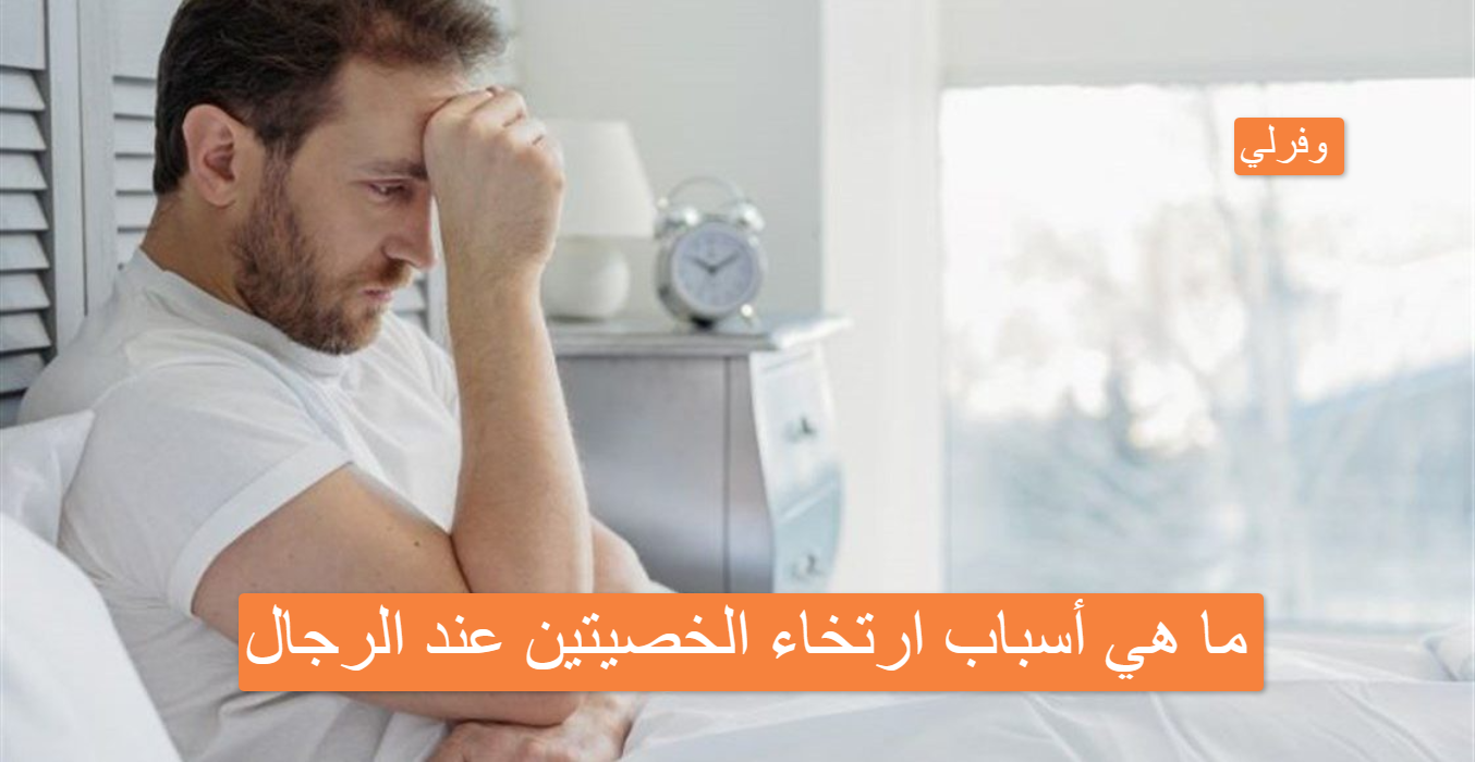 ما هي أسباب ارتخاء الخصيتين عند الرجال