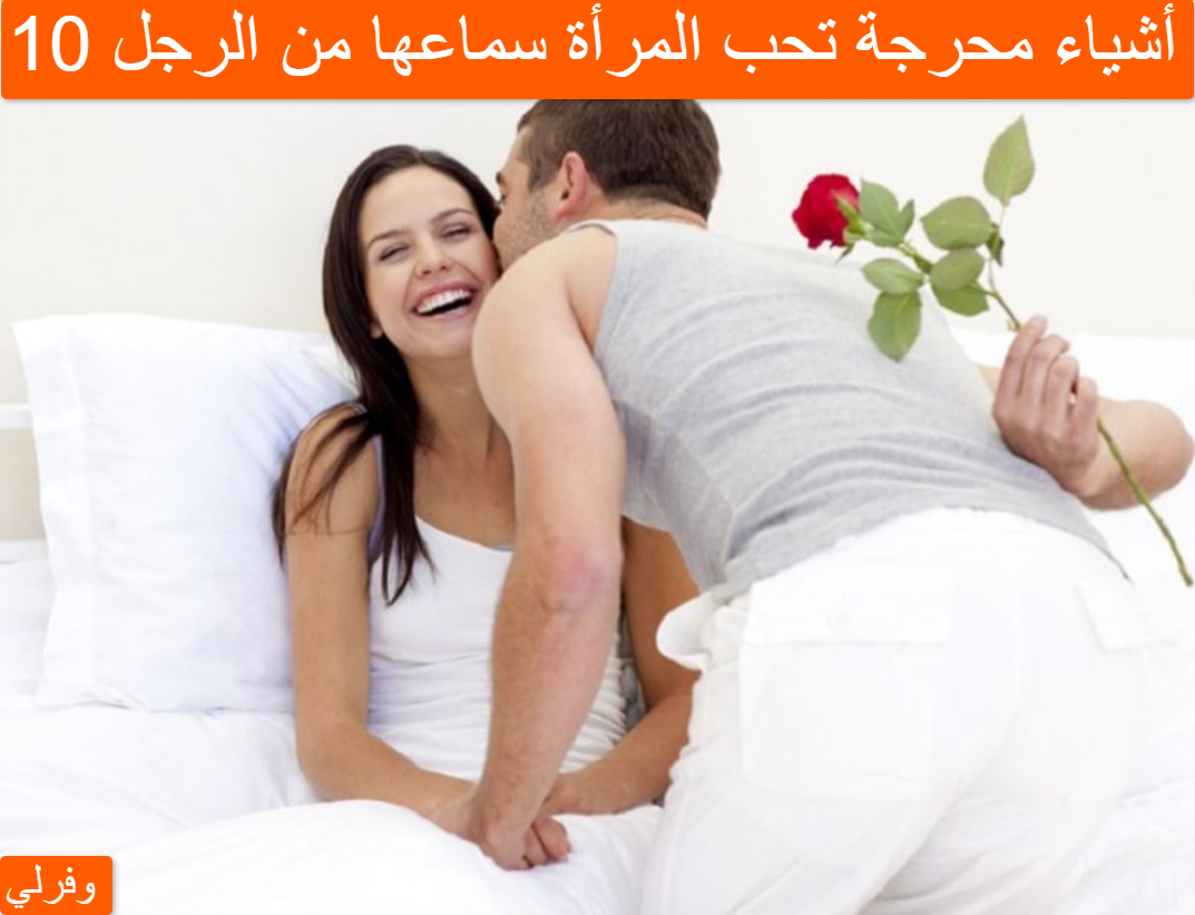 10 أشياء محرجة تحب المرأة سماعها من الرجل