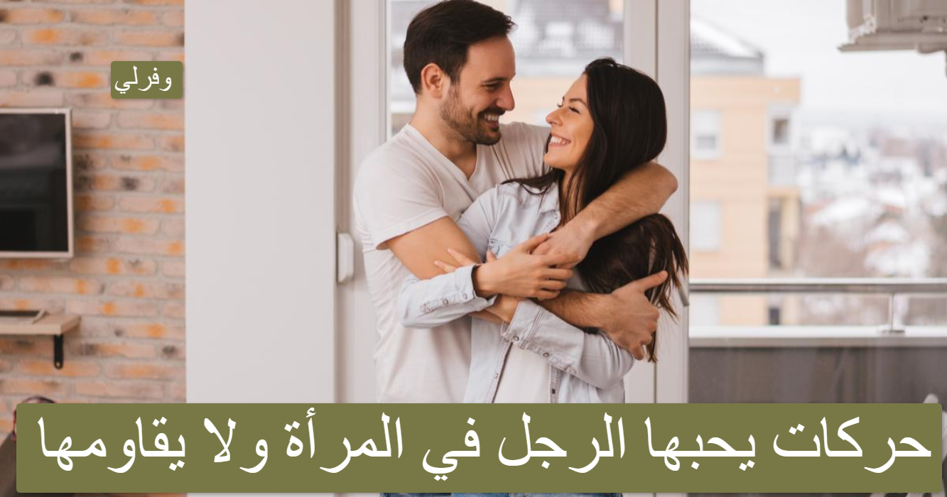 7 حركات يحبها الرجل في المرأة ولا يقاومها