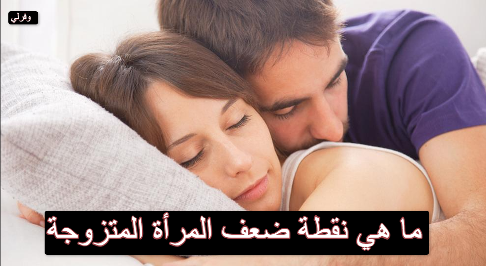 ما هي نقطة ضعف المرأة المتزوجة