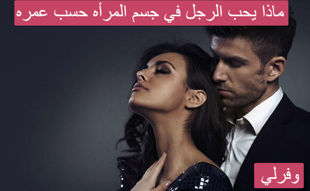 ماذا يحب الرجل في جسم المرأه حسب عمره