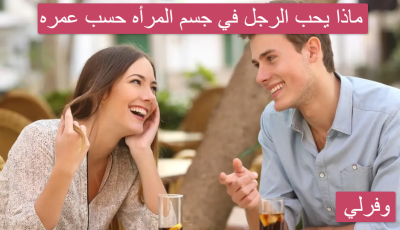 ماذا يحب الرجل في جسم المرأه حسب عمره