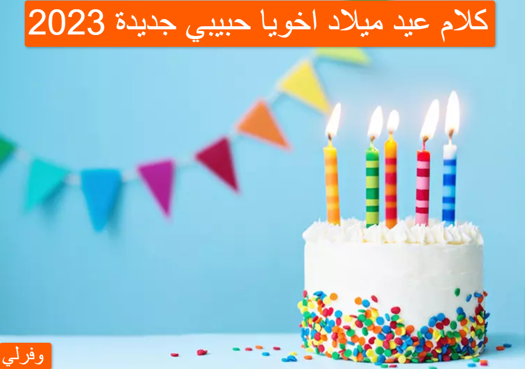 كلام عيد ميلاد اخويا حبيبي جديدة 2023