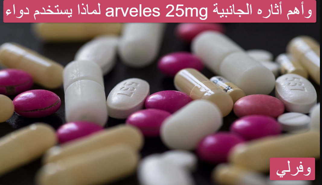 لماذا يستخدم دواء arveles 25mg وأهم أثاره الجانبية