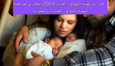 عبارات تهنئة بالمولود الجديد 2025 انجليزي مترجمة التهنئة بالمولود الجديد بالانجليزية